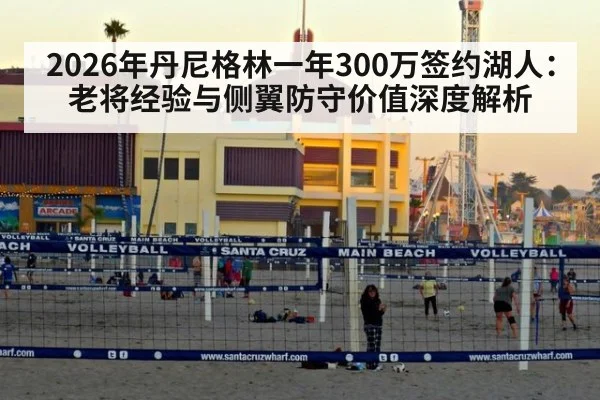 2026年丹尼格林一年300万签约湖人：老将经验与侧翼防守价值深度解析